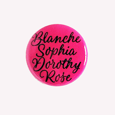 Blanche Sophia Dorothy Rose Golden Girls - 1" Pin or Magnet