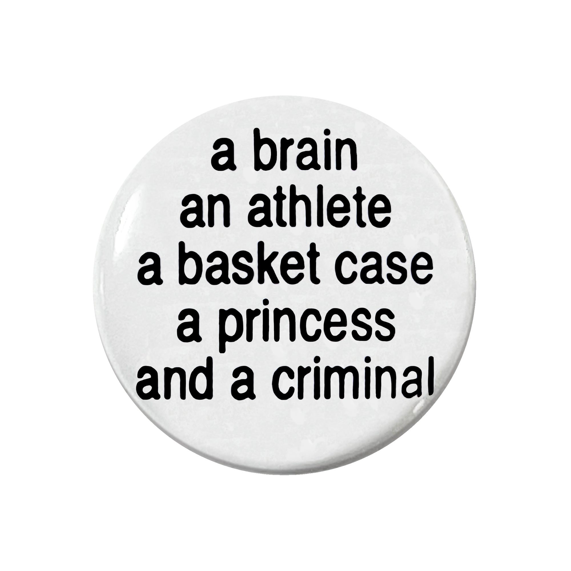 A brain, an athlete, a basket case, a princess and a criminal - 1" Pinback Button or Magnet