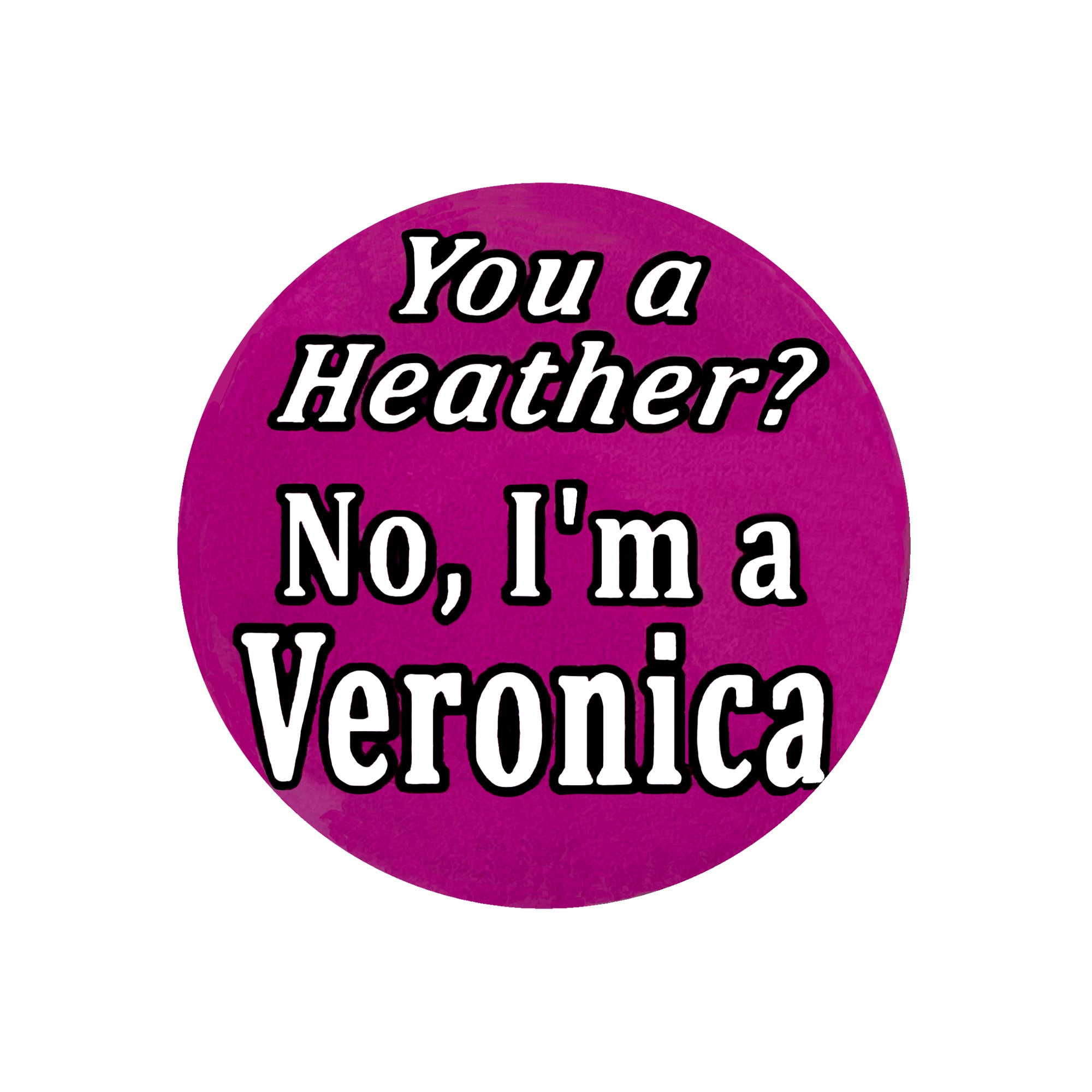 You a Heather? No, I'm a Veronica one inch pin back button (badge) or one inch super strong magnet. White font on dark pink magenta background.