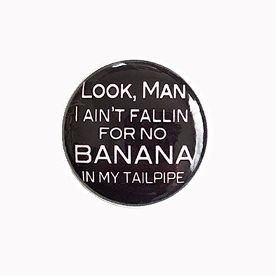 Look Man I Ain't Fallin' For No Banana In My Tailpipe - 1" Pin or Magnet