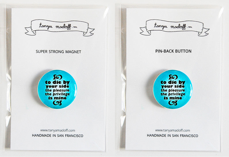 To Die By Your Side, The Pleasure The Privilege Is Mine - 1" Pin or Magnet